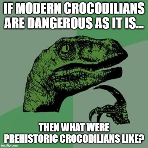Crocodilians |  IF MODERN CROCODILIANS ARE DANGEROUS AS IT IS... THEN WHAT WERE PREHISTORIC CROCODILIANS LIKE? | image tagged in memes,philosoraptor | made w/ Imgflip meme maker