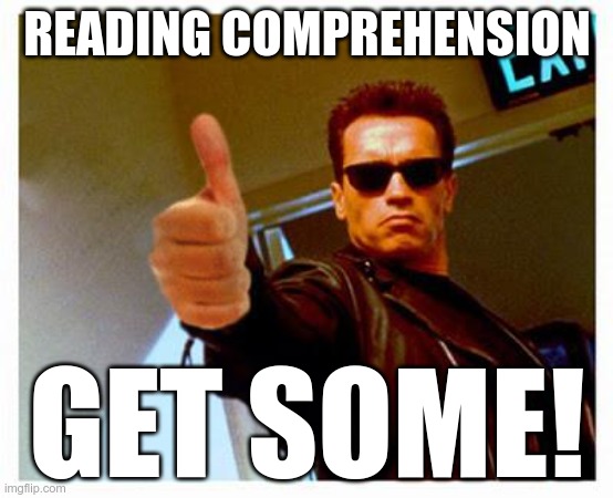 terminator thumbs up | READING COMPREHENSION GET SOME! | image tagged in terminator thumbs up | made w/ Imgflip meme maker