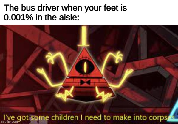 Bill Cypher | The bus driver when your feet is 
0.001% in the aisle: | image tagged in bill cypher | made w/ Imgflip meme maker