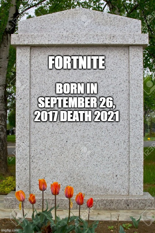 rip fortnite |  FORTNITE; BORN IN SEPTEMBER 26, 2017 DEATH 2021 | image tagged in blank gravestone | made w/ Imgflip meme maker