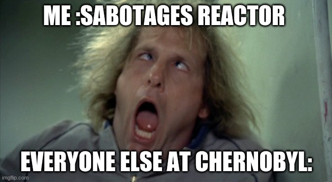 Scary Harry | ME :SABOTAGES REACTOR; EVERYONE ELSE AT CHERNOBYL: | image tagged in memes,scary harry | made w/ Imgflip meme maker