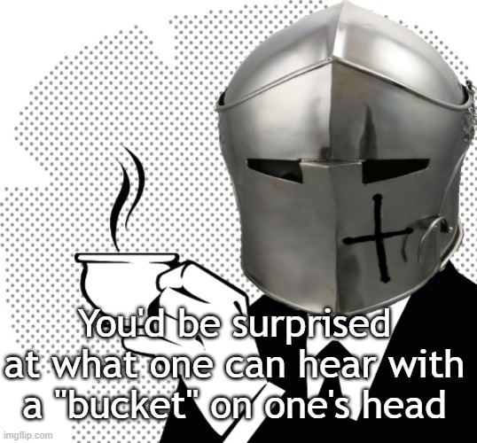 Coffee Crusader | You'd be surprised at what one can hear with a "bucket" on one's head | image tagged in coffee crusader | made w/ Imgflip meme maker