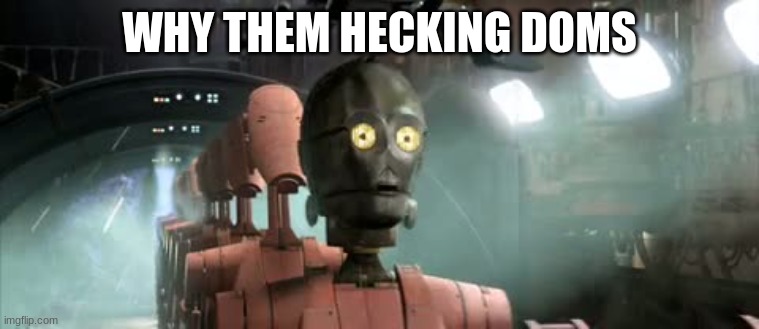 What did this mean?? | WHY THEM HECKING DOMS | image tagged in confused c3po | made w/ Imgflip meme maker
