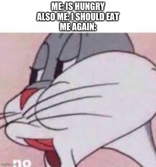 no bugs bunny | ME: IS HUNGRY
ALSO ME: I SHOULD EAT
ME AGAIN: | image tagged in no bugs bunny | made w/ Imgflip meme maker