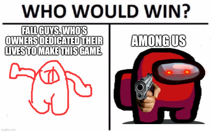 Who Would Win? | FALL GUYS. WHO’S OWNERS DEDICATED THEIR LIVES TO MAKE THIS GAME. AMONG US | image tagged in memes,who would win,amogus,among us,fall guys | made w/ Imgflip meme maker