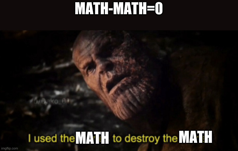 math | MATH-MATH=0; MATH; MATH | image tagged in i used the stones to destroy the stones | made w/ Imgflip meme maker