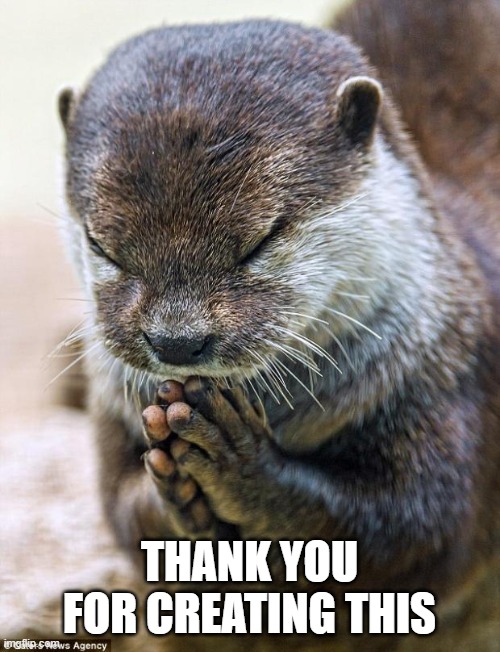 Thank you Lord Otter | THANK YOU FOR CREATING THIS | image tagged in thank you lord otter | made w/ Imgflip meme maker