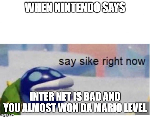 say sike right now | WHEN NINTENDO SAYS; INTER NET IS BAD AND YOU ALMOST WON DA MARIO LEVEL | image tagged in say sike right now | made w/ Imgflip meme maker