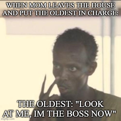 Ha...Im in danger | WHEN MOM LEAVES THE HOUSE AND PUT THE OLDEST IN CHARGE:; THE OLDEST: "LOOK AT ME, IM THE BOSS NOW" | image tagged in memes,look at me,stop | made w/ Imgflip meme maker