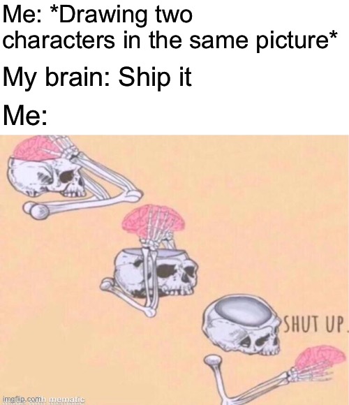I almost shipped Sayori and Sephiroth so I made a meme about the general dilemma | Me: *Drawing two characters in the same picture*; My brain: Ship it; Me: | image tagged in skeleton shut up meme,memes | made w/ Imgflip meme maker