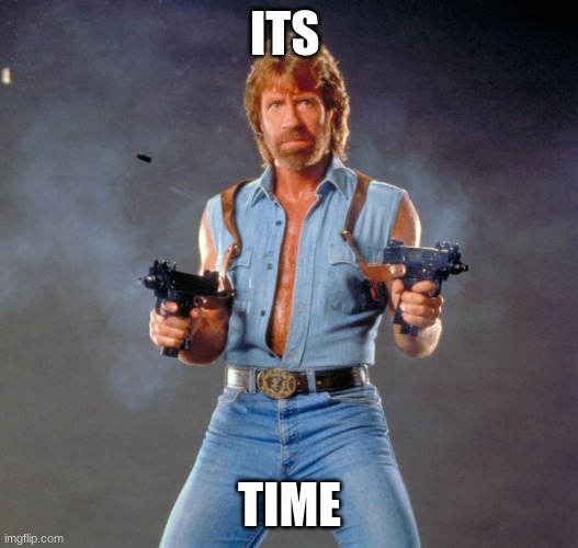 Chuck Norris Guns Meme | ITS TIME | image tagged in memes,chuck norris guns,chuck norris | made w/ Imgflip meme maker