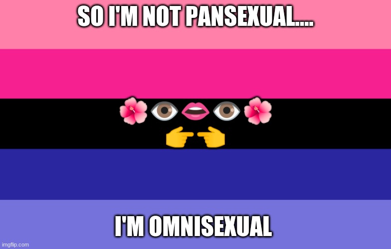 I'm coming out- again qwq | SO I'M NOT PANSEXUAL.... 🌺👁️👄👁️🌺
👉👈; I'M OMNISEXUAL | image tagged in omnisexual,pls support | made w/ Imgflip meme maker