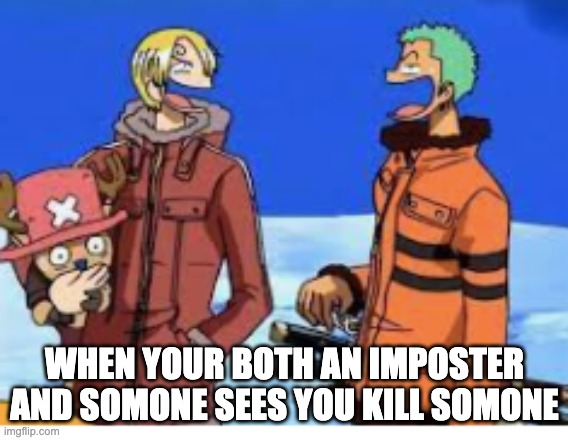 amine | WHEN YOUR BOTH AN IMPOSTER AND SOMONE SEES YOU KILL SOMONE | image tagged in amougs,one piece | made w/ Imgflip meme maker