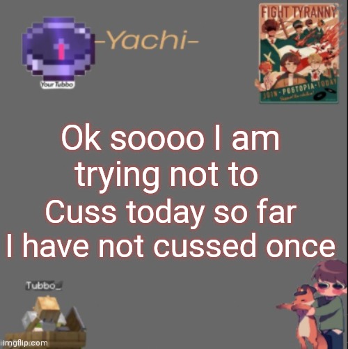 Yachis Tubbo temp | Ok soooo I am trying not to; Cuss today so far I have not cussed once | image tagged in yachis tubbo temp | made w/ Imgflip meme maker