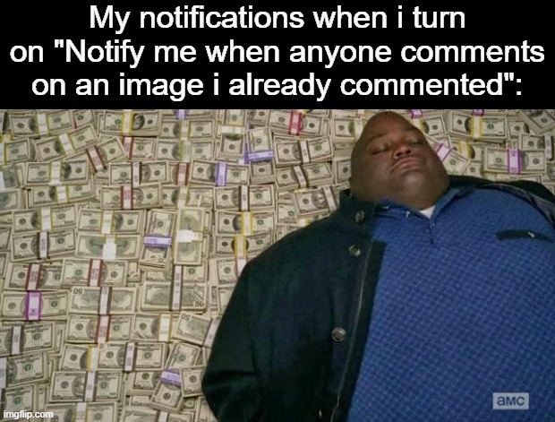 huell money | My notifications when i turn on "Notify me when anyone comments on an image i already commented": | image tagged in huell money,memes,notifications | made w/ Imgflip meme maker