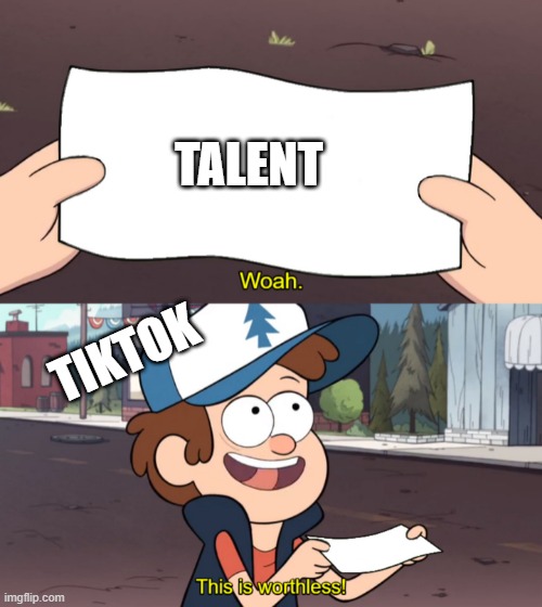 Tiktok doesnt take any talent | TALENT; TIKTOK | image tagged in this is worthless,funny,gravity falls,fun,tiktok sucks,talent | made w/ Imgflip meme maker
