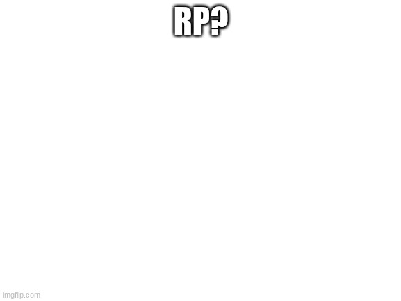 Blank White Template | RP? | image tagged in blank white template | made w/ Imgflip meme maker