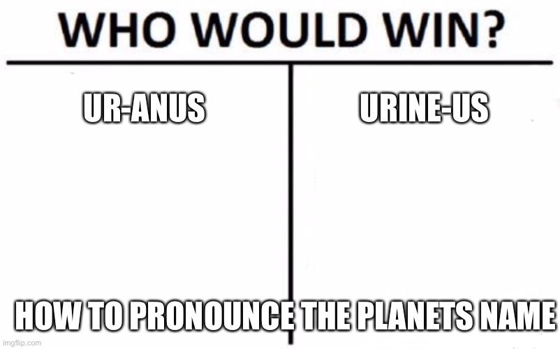 Who Would Win? | UR-ANUS; URINE-US; HOW TO PRONOUNCE THE PLANETS NAME | image tagged in memes,who would win | made w/ Imgflip meme maker