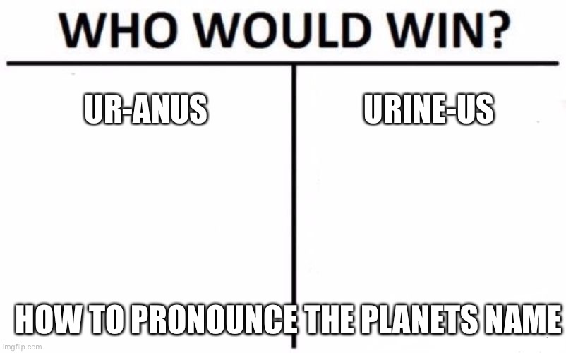 Who Would Win? Meme | UR-ANUS; URINE-US; HOW TO PRONOUNCE THE PLANETS NAME | image tagged in memes,who would win | made w/ Imgflip meme maker