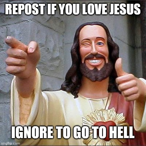 Buddy Christ Meme | REPOST IF YOU LOVE JESUS; IGNORE TO GO TO HELL | image tagged in memes,buddy christ | made w/ Imgflip meme maker