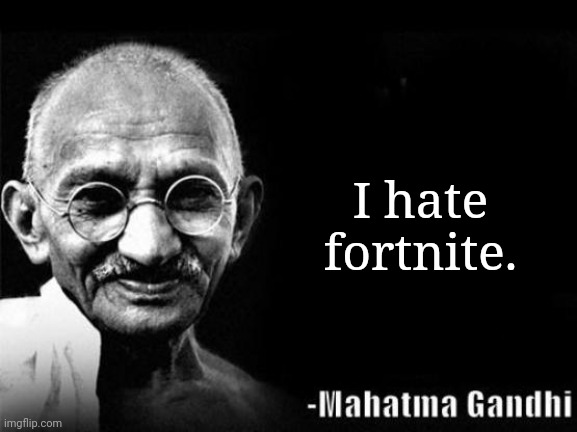 Mahatma Gandhi Rocks | I hate fortnite. | image tagged in mahatma gandhi rocks | made w/ Imgflip meme maker