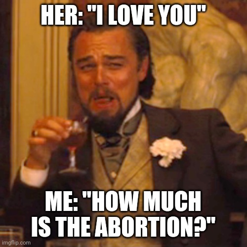 Laughing Leo Meme | HER: "I LOVE YOU"; ME: "HOW MUCH IS THE ABORTION?" | image tagged in memes,laughing leo | made w/ Imgflip meme maker