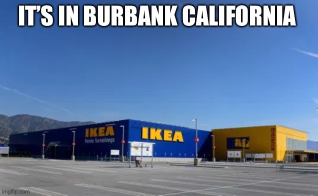IT’S IN BURBANK CALIFORNIA | made w/ Imgflip meme maker