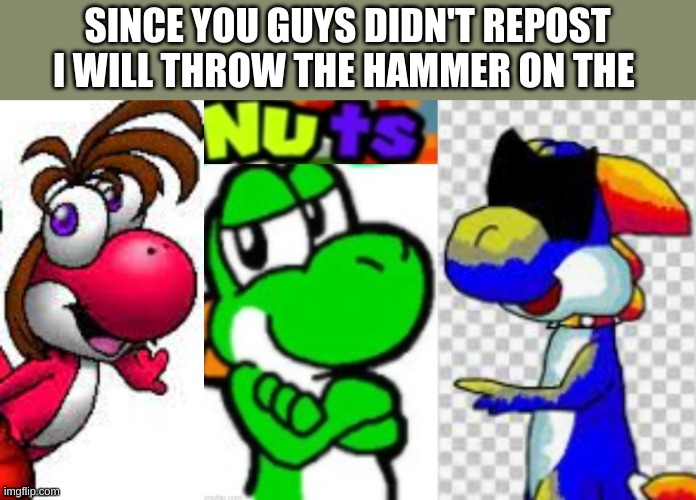 SINCE YOU GUYS DIDN'T REPOST I WILL THROW THE HAMMER ON THE | made w/ Imgflip meme maker