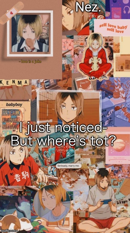 Kenma | I just noticed-
But where’s tot? | image tagged in kenma | made w/ Imgflip meme maker