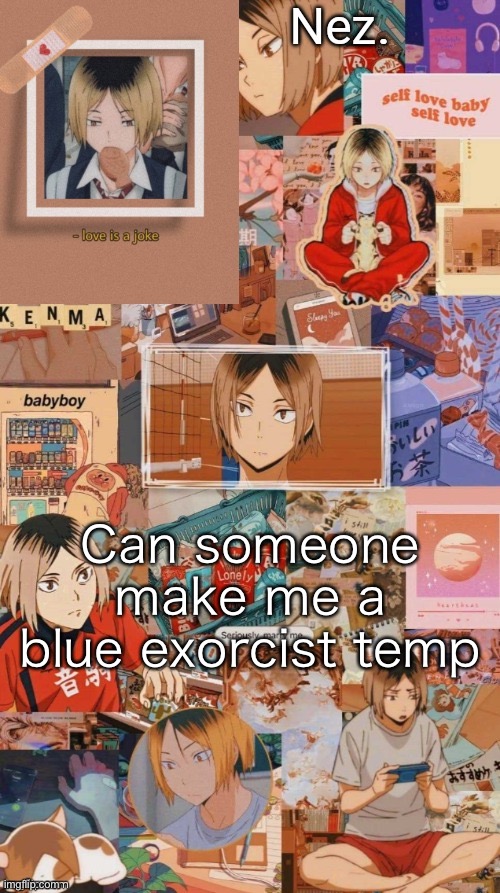 TEMPLATE COMPETITION STARTS NOW MAKE ME A BLUE EXORCIST TEMP | Can someone make me a blue exorcist temp | image tagged in kenma | made w/ Imgflip meme maker