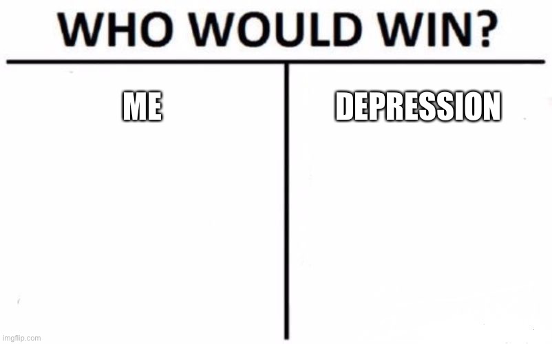 XDDD | ME; DEPRESSION | image tagged in memes,who would win | made w/ Imgflip meme maker