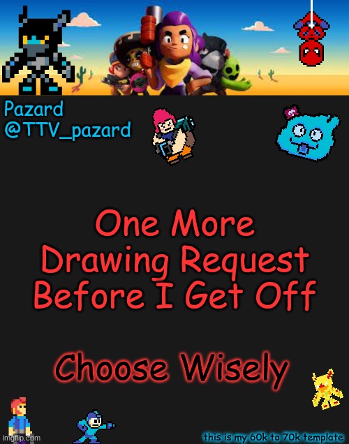 TTV_Pazard BS | One More Drawing Request Before I Get Off; Choose Wisely | image tagged in ttv_pazard bs | made w/ Imgflip meme maker