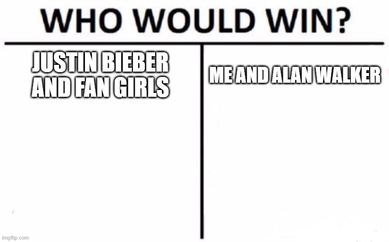 WHO WINS | JUSTIN BIEBER AND FAN GIRLS; ME AND ALAN WALKER | image tagged in memes,who would win | made w/ Imgflip meme maker