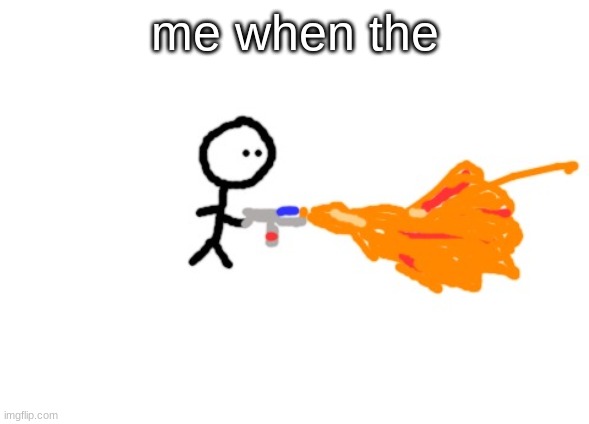 me when the: | me when the | made w/ Imgflip meme maker