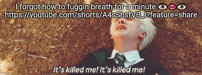 Draco it's killed me | I forgot how to fuggin breath for a minute 👁️👄👁️
https://youtube.com/shorts/A4sShsfVB_I?feature=share | image tagged in draco it's killed me | made w/ Imgflip meme maker