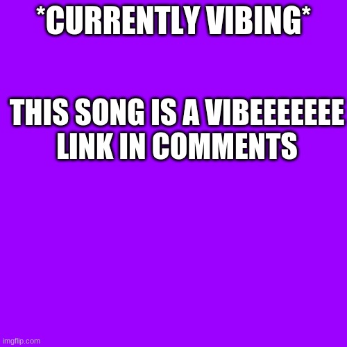 https://www.youtube.com/watch?v=0TvuF9l-f9o | *CURRENTLY VIBING*; THIS SONG IS A VIBEEEEEEE

LINK IN COMMENTS | image tagged in memes,blank transparent square | made w/ Imgflip meme maker