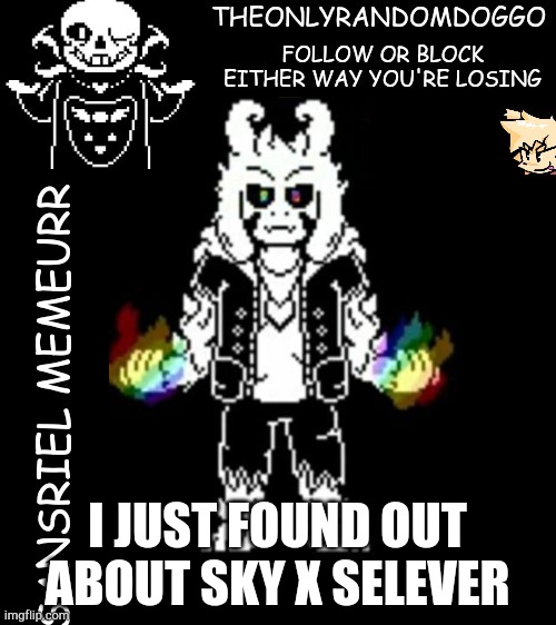 theonlyrandomdoggo's sansriel temp | I JUST FOUND OUT ABOUT SKY X SELEVER | image tagged in theonlyrandomdoggo's sansriel temp | made w/ Imgflip meme maker