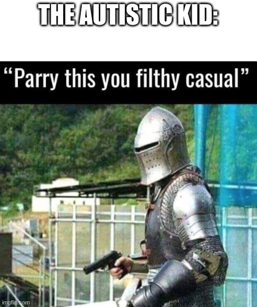 Parry this you filthy casual | THE AUTISTIC KID: | image tagged in parry this you filthy casual | made w/ Imgflip meme maker