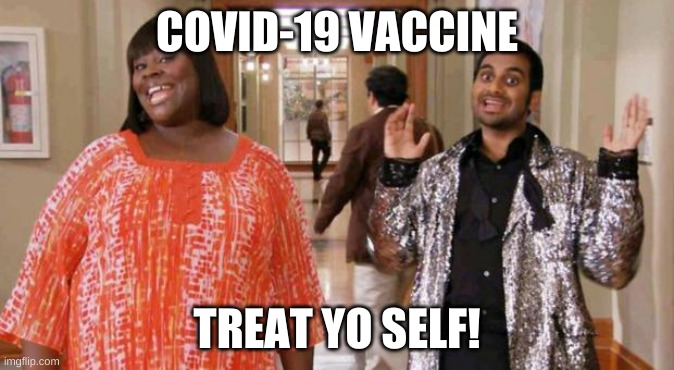 Vaccine treat yo self |  COVID-19 VACCINE; TREAT YO SELF! | image tagged in treat yo self,parks and rec,parks and recreation,vaccine | made w/ Imgflip meme maker