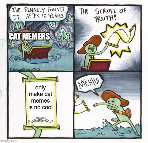 true |  CAT MEMERS; only make cat memes is no cool | image tagged in the scroll of truth,cats | made w/ Imgflip meme maker