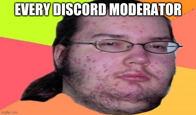 EVERY DISCORD MODERATOR | image tagged in moderators | made w/ Imgflip meme maker