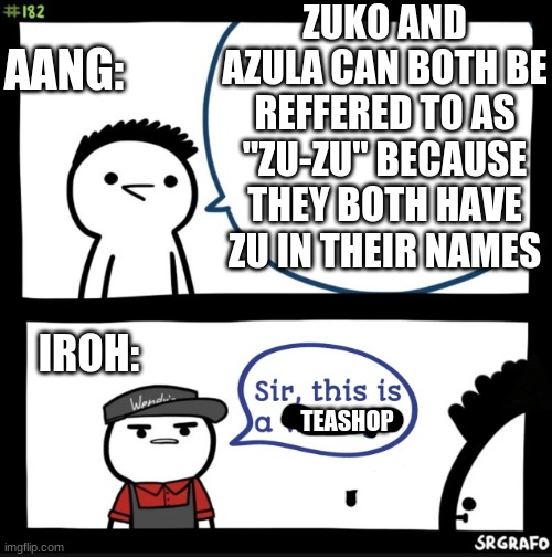 This is a teashop | ZUKO AND AZULA CAN BOTH BE REFFERED TO AS "ZU-ZU" BECAUSE THEY BOTH HAVE ZU IN THEIR NAMES; AANG:; IROH:; TEASHOP | image tagged in sir this is a wendys | made w/ Imgflip meme maker