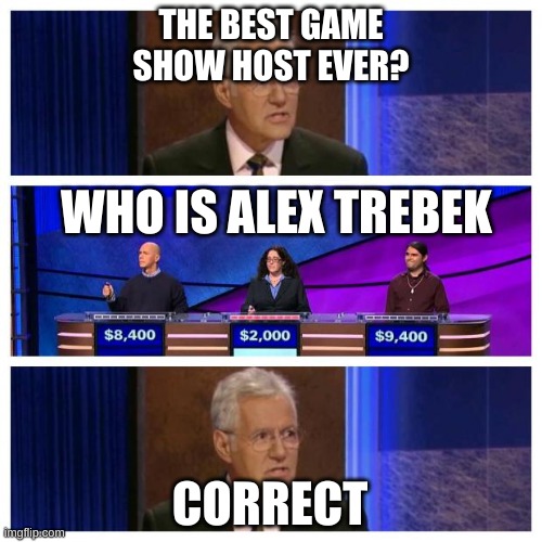 Jeopardy | THE BEST GAME SHOW HOST EVER? WHO IS ALEX TREBEK; CORRECT | image tagged in jeopardy,alex trebek,we miss you alex | made w/ Imgflip meme maker