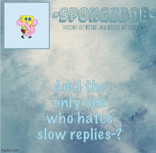 Sponge temp | Am I the only one who hates slow replies-? | image tagged in sponge temp | made w/ Imgflip meme maker