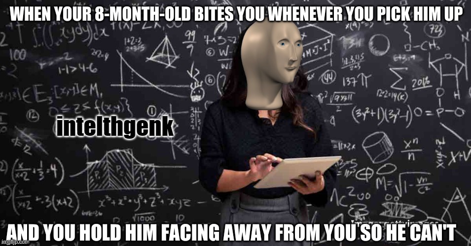 Meme Man Intelhgenk | WHEN YOUR 8-MONTH-OLD BITES YOU WHENEVER YOU PICK HIM UP; AND YOU HOLD HIM FACING AWAY FROM YOU SO HE CAN'T | image tagged in meme man intelhgenk | made w/ Imgflip meme maker