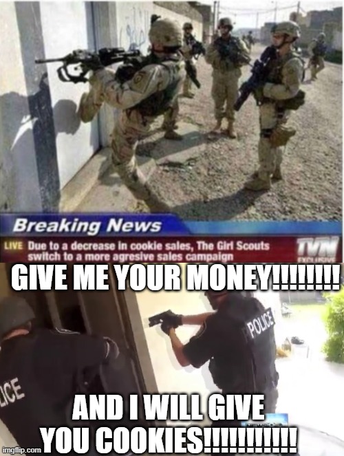 GIVE ME YOUR MONEY!!!!!!!! AND I WILL GIVE YOU COOKIES!!!!!!!!!!! | image tagged in fbi open up | made w/ Imgflip meme maker