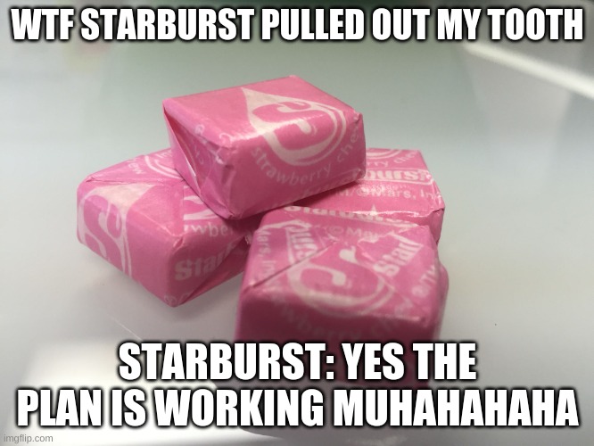 I just got pink starburst and then my teeth just got pulled out :l | WTF STARBURST PULLED OUT MY TOOTH; STARBURST: YES THE PLAN IS WORKING MUHAHAHAHA | image tagged in pink starburst | made w/ Imgflip meme maker