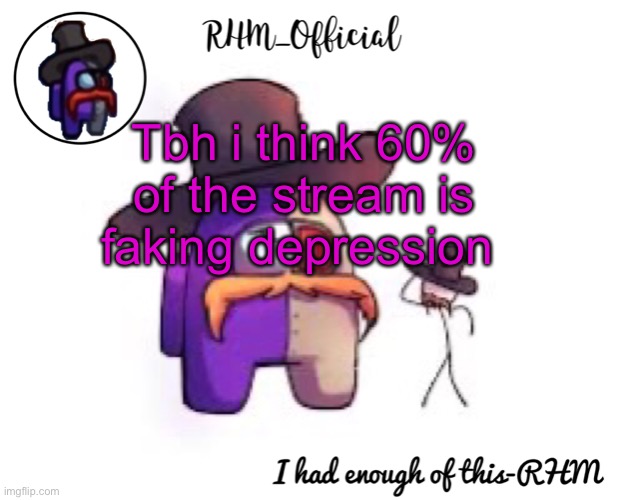 Rhm_Offical temp | Tbh i think 60% of the stream is faking depression | image tagged in rhm_offical temp | made w/ Imgflip meme maker