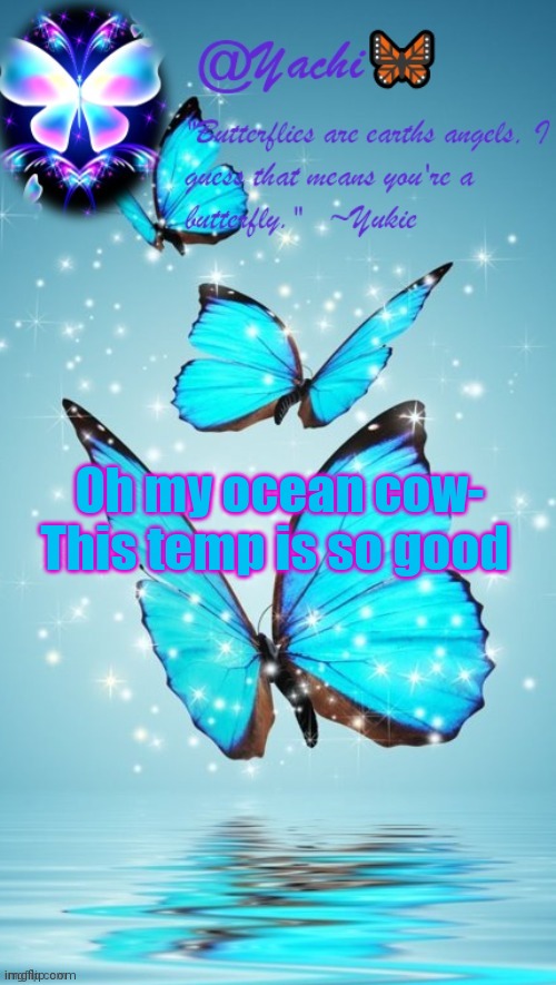 Thanks Soap | Oh my ocean cow-
This temp is so good | image tagged in yachi's butterfly temp | made w/ Imgflip meme maker