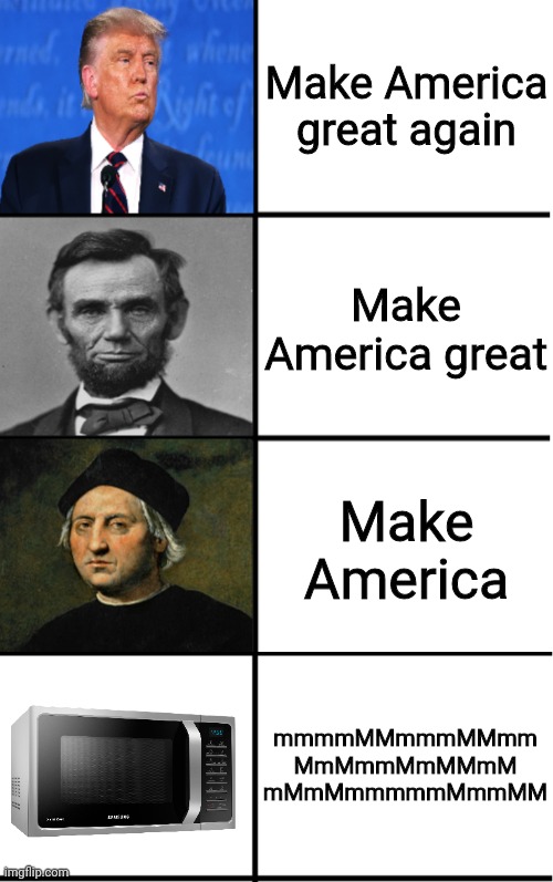 Make America great again; Make America great; Make America; mmmmMMmmmMMmm MmMmmMmMMmM mMmMmmmmmMmmMM | image tagged in make america great again | made w/ Imgflip meme maker